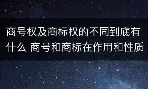 商号权及商标权的不同到底有什么 商号和商标在作用和性质上的区别