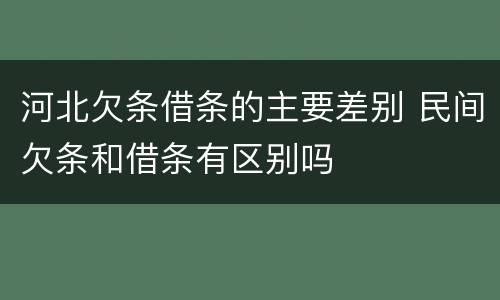 河北欠条借条的主要差别 民间欠条和借条有区别吗