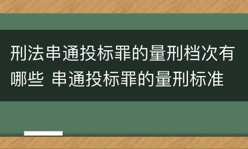 刑法串通投标罪的量刑档次有哪些 串通投标罪的量刑标准