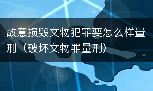 故意损毁文物犯罪要怎么样量刑（破坏文物罪量刑）
