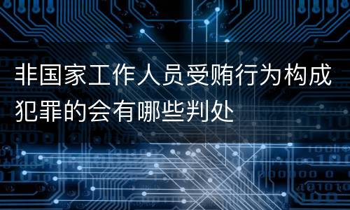 非国家工作人员受贿行为构成犯罪的会有哪些判处