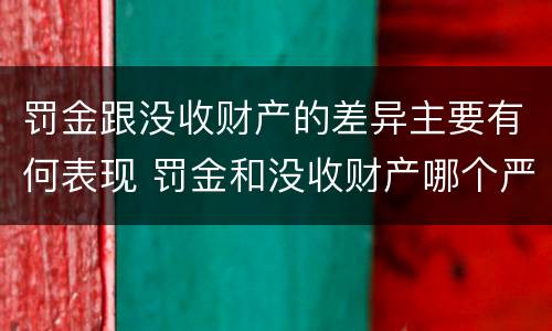 罚金跟没收财产的差异主要有何表现 罚金和没收财产哪个严重