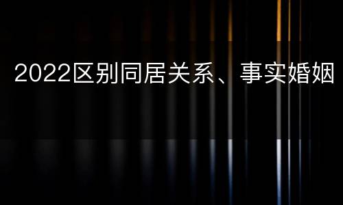 2022区别同居关系、事实婚姻