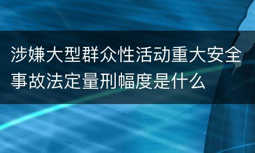 涉嫌大型群众性活动重大安全事故法定量刑幅度是什么
