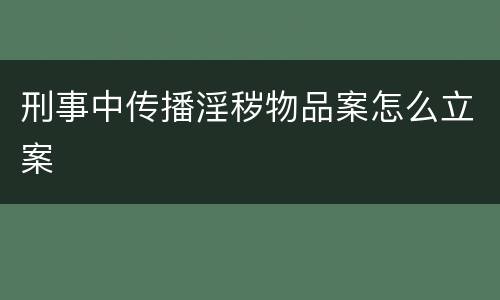 刑事中传播淫秽物品案怎么立案