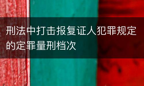 刑法中打击报复证人犯罪规定的定罪量刑档次