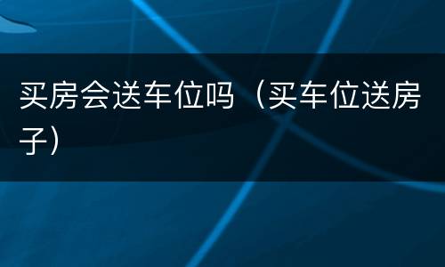 买房会送车位吗（买车位送房子）