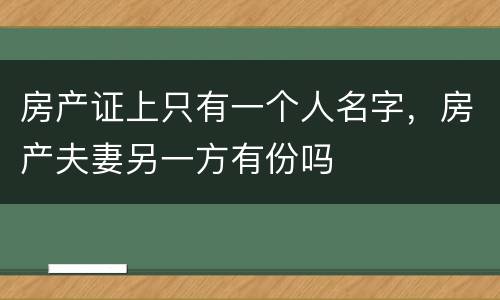 房产证上只有一个人名字，房产夫妻另一方有份吗