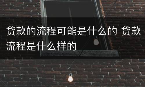 贷款的流程可能是什么的 贷款流程是什么样的