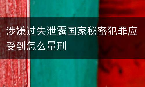 涉嫌过失泄露国家秘密犯罪应受到怎么量刑