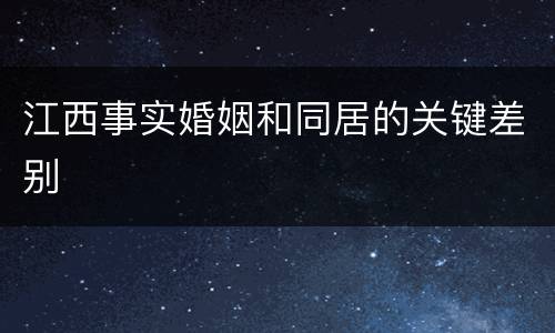 江西事实婚姻和同居的关键差别