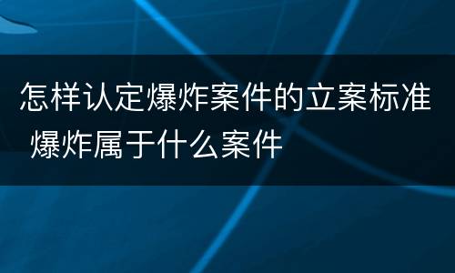 怎样认定爆炸案件的立案标准 爆炸属于什么案件
