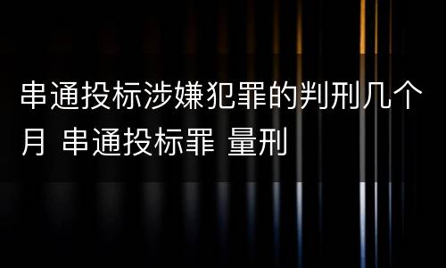 串通投标涉嫌犯罪的判刑几个月 串通投标罪 量刑