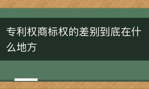 专利权商标权的差别到底在什么地方