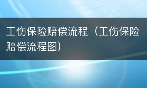 工伤保险赔偿流程（工伤保险赔偿流程图）