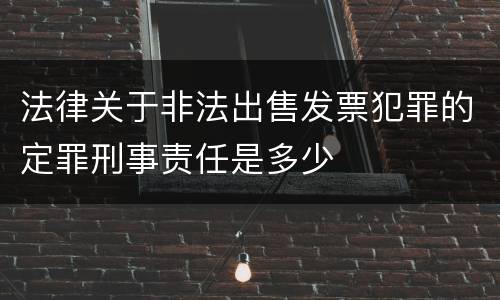 法律关于非法出售发票犯罪的定罪刑事责任是多少