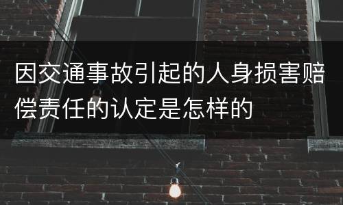 因交通事故引起的人身损害赔偿责任的认定是怎样的