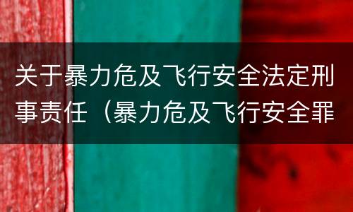 关于暴力危及飞行安全法定刑事责任（暴力危及飞行安全罪司法解释）