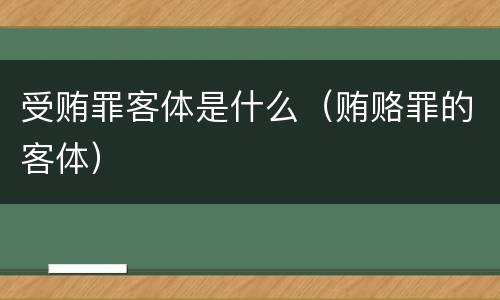 受贿罪客体是什么（贿赂罪的客体）