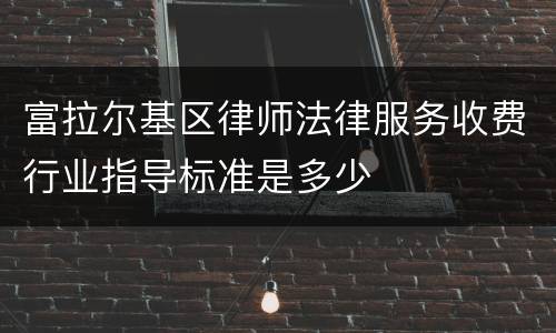 富拉尔基区律师法律服务收费行业指导标准是多少