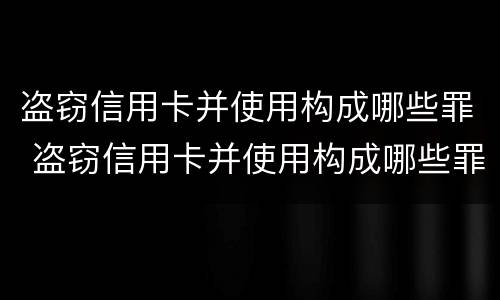 盗窃信用卡并使用构成哪些罪 盗窃信用卡并使用构成哪些罪行