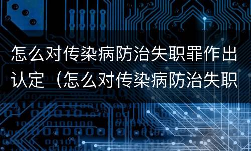 怎么对传染病防治失职罪作出认定（怎么对传染病防治失职罪作出认定处理）