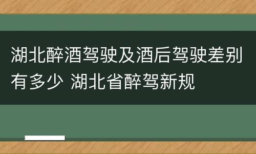 湖北醉酒驾驶及酒后驾驶差别有多少 湖北省醉驾新规