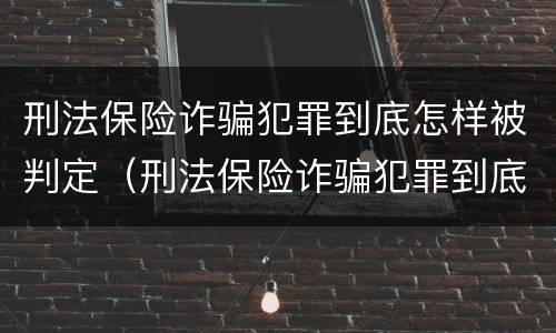 刑法保险诈骗犯罪到底怎样被判定（刑法保险诈骗犯罪到底怎样被判定的）