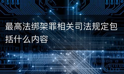 最高法绑架罪相关司法规定包括什么内容