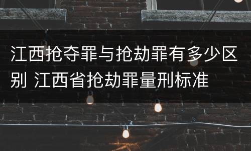 江西抢夺罪与抢劫罪有多少区别 江西省抢劫罪量刑标准