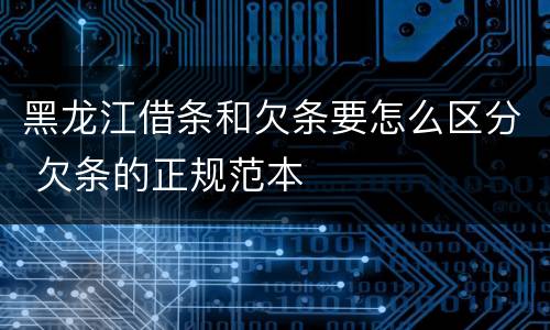 黑龙江借条和欠条要怎么区分 欠条的正规范本