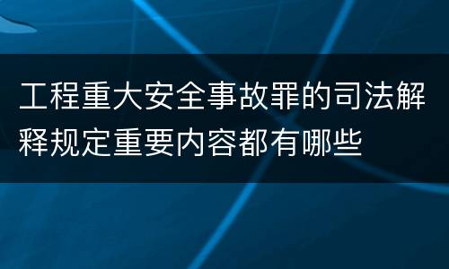 工程重大安全事故罪的司法解释规定重要内容都有哪些
