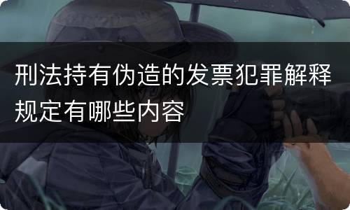 刑法持有伪造的发票犯罪解释规定有哪些内容