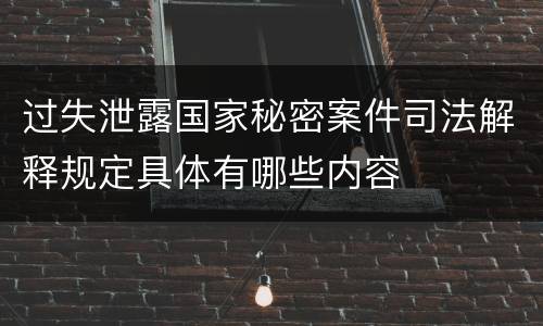 过失泄露国家秘密案件司法解释规定具体有哪些内容