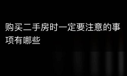 购买二手房时一定要注意的事项有哪些