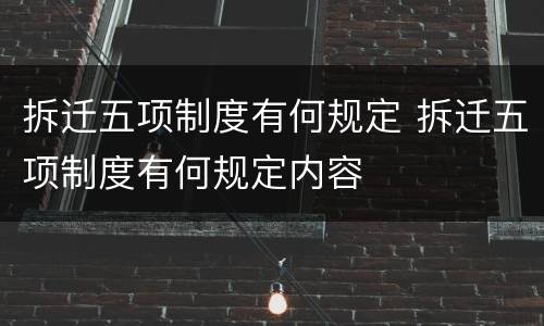 拆迁五项制度有何规定 拆迁五项制度有何规定内容