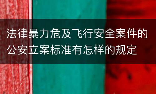 法律暴力危及飞行安全案件的公安立案标准有怎样的规定