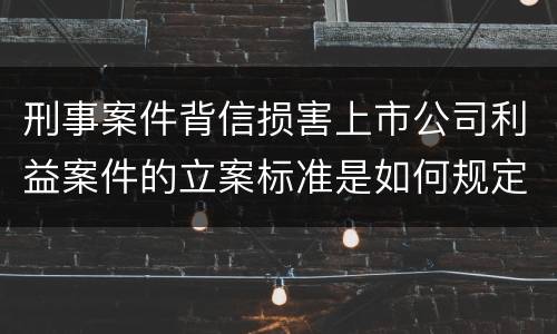 刑事案件背信损害上市公司利益案件的立案标准是如何规定