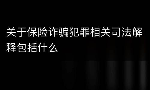 关于保险诈骗犯罪相关司法解释包括什么