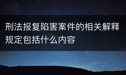 刑法报复陷害案件的相关解释规定包括什么内容