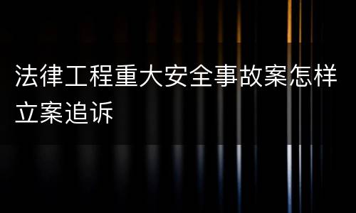 法律工程重大安全事故案怎样立案追诉