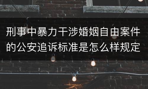 刑事中暴力干涉婚姻自由案件的公安追诉标准是怎么样规定