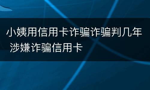 小姨用信用卡诈骗诈骗判几年 涉嫌诈骗信用卡