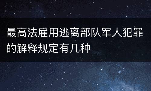 最高法雇用逃离部队军人犯罪的解释规定有几种