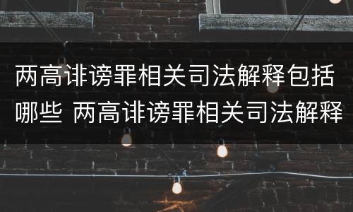 两高诽谤罪相关司法解释包括哪些 两高诽谤罪相关司法解释包括哪些内容