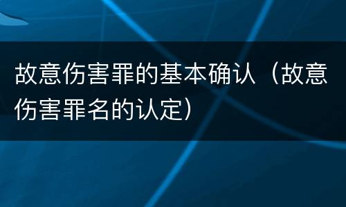 故意伤害罪的基本确认（故意伤害罪名的认定）