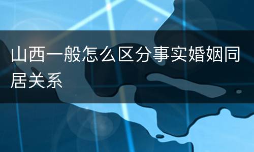 山西一般怎么区分事实婚姻同居关系