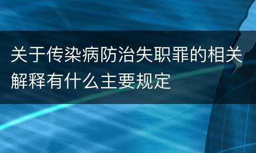 关于传染病防治失职罪的相关解释有什么主要规定