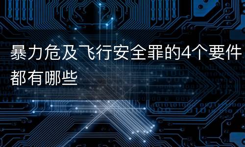 暴力危及飞行安全罪的4个要件都有哪些