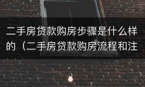 二手房贷款购房步骤是什么样的（二手房贷款购房流程和注意事项）